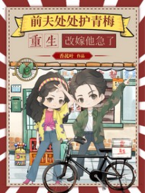 前夫处处护青梅，重生改嫁他急了