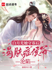 白月光她守寡后，渴肤症侯爷沦陷