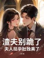 渣夫别跪了，夫人挺孕肚独美了